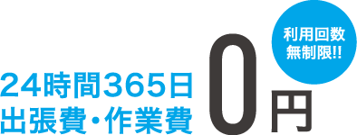 24時間365日 出張費・作業費0円（利用回数無制限！！）